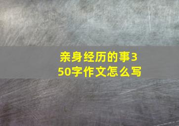 亲身经历的事350字作文怎么写