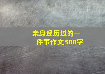 亲身经历过的一件事作文300字