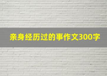 亲身经历过的事作文300字