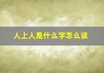 人上人是什么字怎么读