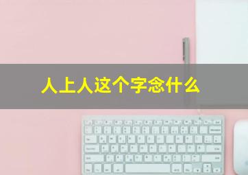 人上人这个字念什么