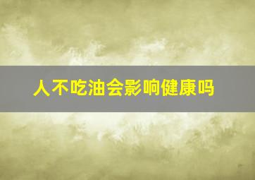 人不吃油会影响健康吗