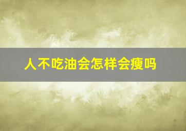 人不吃油会怎样会瘦吗