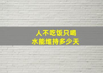 人不吃饭只喝水能维持多少天