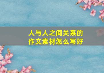 人与人之间关系的作文素材怎么写好