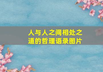 人与人之间相处之道的哲理语录图片