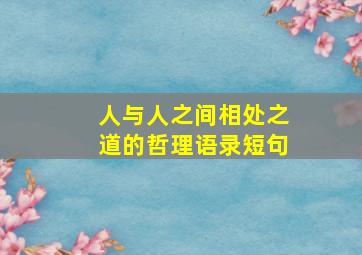 人与人之间相处之道的哲理语录短句