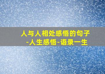 人与人相处感悟的句子-人生感悟-语录一生