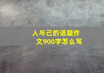 人与己的话题作文900字怎么写