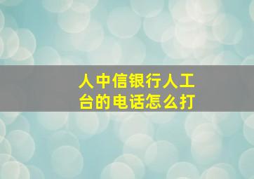 人中信银行人工台的电话怎么打