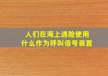 人们在海上遇险使用什么作为呼叫信号装置