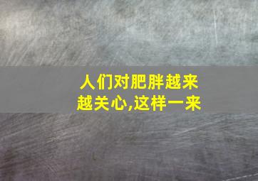 人们对肥胖越来越关心,这样一来