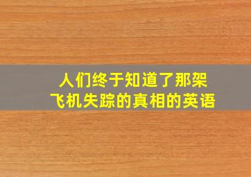 人们终于知道了那架飞机失踪的真相的英语