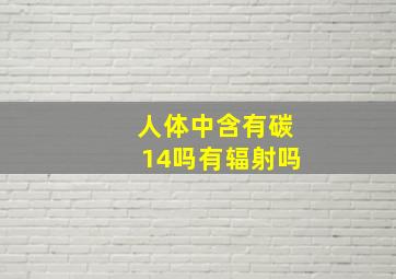 人体中含有碳14吗有辐射吗