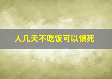 人几天不吃饭可以饿死