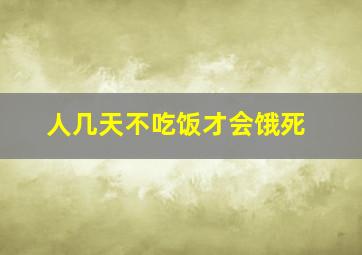 人几天不吃饭才会饿死