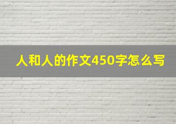 人和人的作文450字怎么写