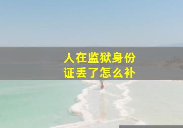 人在监狱身份证丢了怎么补