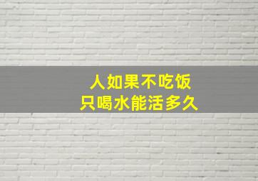 人如果不吃饭只喝水能活多久