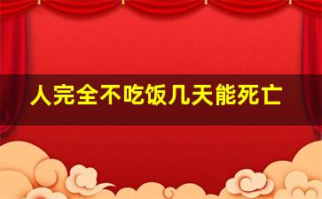 人完全不吃饭几天能死亡