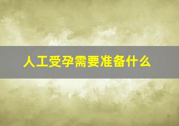 人工受孕需要准备什么