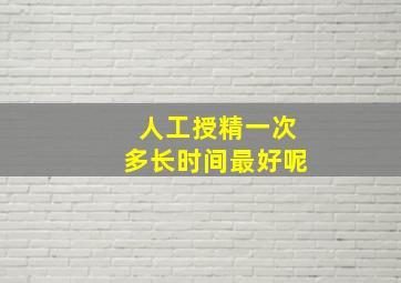 人工授精一次多长时间最好呢