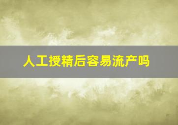 人工授精后容易流产吗