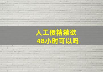 人工授精禁欲48小时可以吗