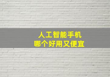 人工智能手机哪个好用又便宜