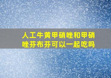 人工牛黄甲硝唑和甲硝唑芬布芬可以一起吃吗