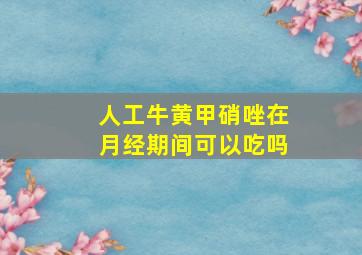 人工牛黄甲硝唑在月经期间可以吃吗