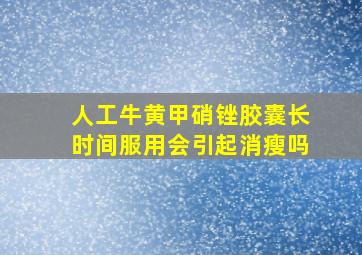 人工牛黄甲硝锉胶囊长时间服用会引起消瘦吗