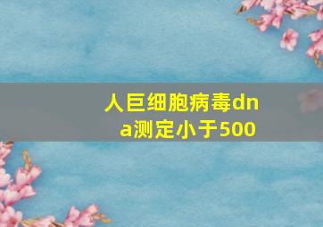 人巨细胞病毒dna测定小于500