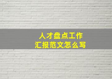 人才盘点工作汇报范文怎么写