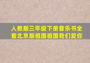 人教版三年级下册音乐书全套北京版祖国祖国我们爱你