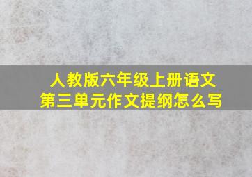 人教版六年级上册语文第三单元作文提纲怎么写