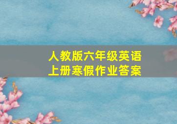 人教版六年级英语上册寒假作业答案