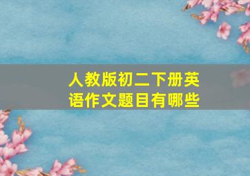 人教版初二下册英语作文题目有哪些