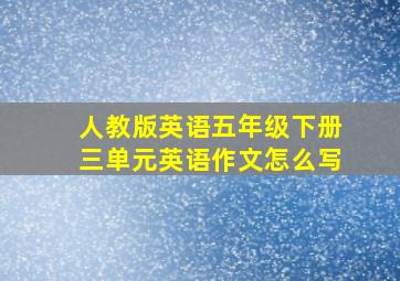 人教版英语五年级下册三单元英语作文怎么写