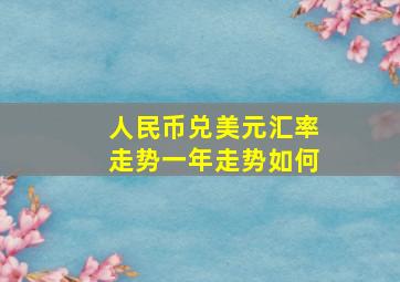 人民币兑美元汇率走势一年走势如何