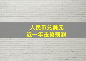 人民币兑美元近一年走势预测