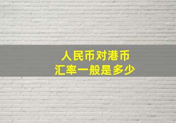 人民币对港币汇率一般是多少