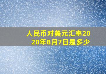 人民币对美元汇率2020年8月7日是多少