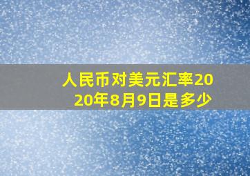 人民币对美元汇率2020年8月9日是多少