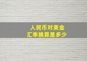 人民币对美金汇率换算是多少