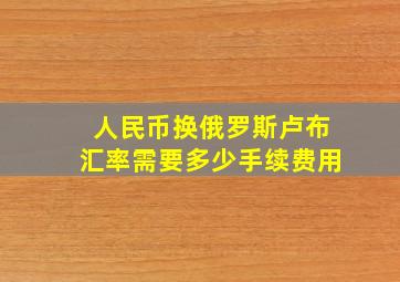 人民币换俄罗斯卢布汇率需要多少手续费用