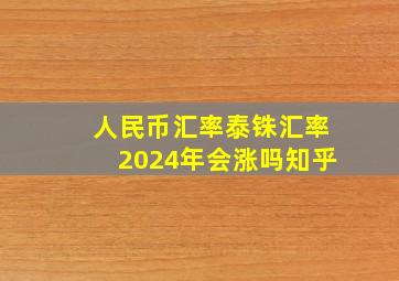 人民币汇率泰铢汇率2024年会涨吗知乎