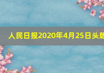 人民日报2020年4月25日头版