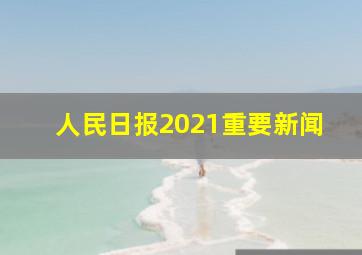 人民日报2021重要新闻