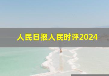 人民日报人民时评2024